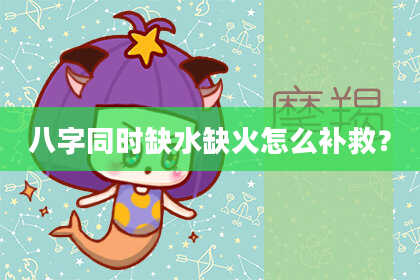 八字同时缺水缺火怎么补救？