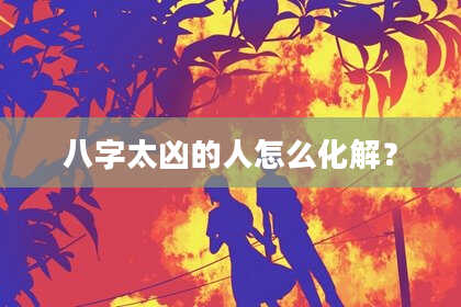 八字太凶的人怎么化解？