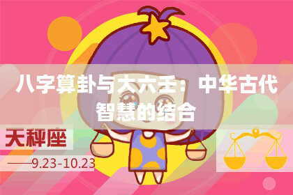 八字算卦与大六壬:中华古代智慧的结合