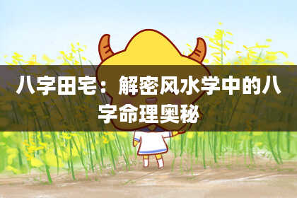 八字田宅：解密风水学中的八字命理奥秘