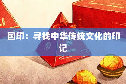 国印:寻找中华传统文化的印记