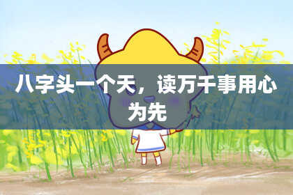 八字头一个天，读万千事用心为先