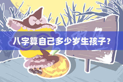 八字算自己多少岁生孩子?
