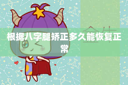 根据八字腿矫正多久能恢复正常