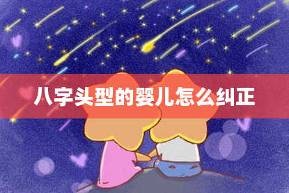 八字头型的婴儿怎么纠正