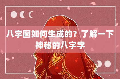 八字图如何生成的？了解一下神秘的八字学