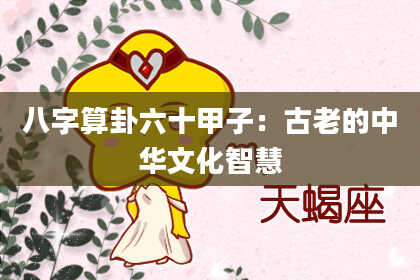 八字算卦六十甲子:古老的中华文化智慧