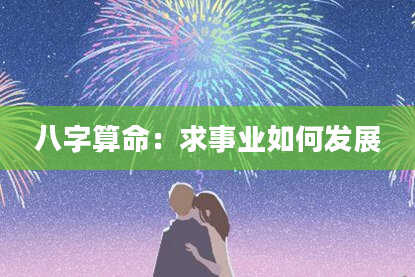 八字算命：求事业如何发展