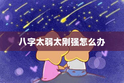 八字太弱太刚强怎么办