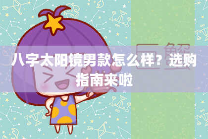八字太阳镜男款怎么样？选购指南来啦