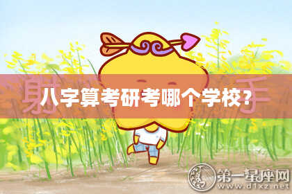 八字算考研考哪个学校?