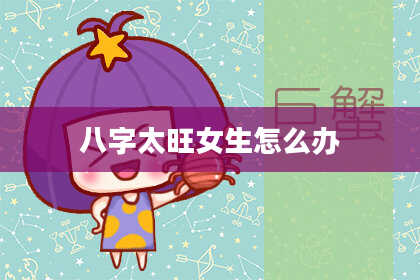 八字太旺女生怎么办