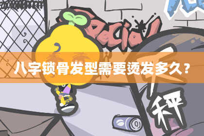 八字锁骨发型需要烫发多久?