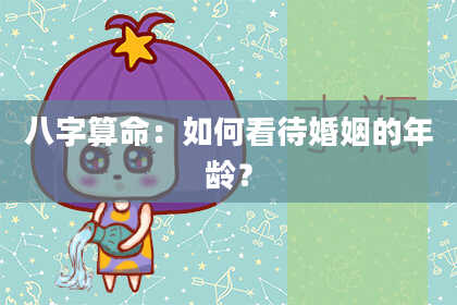 八字算命：如何看待婚姻的年龄？