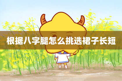 根据八字腿怎么挑选裙子长短