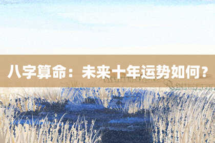 八字算命：未来十年运势如何？