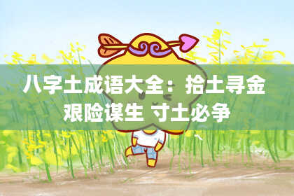 八字土成语大全：拾土寻金 艰险谋生 寸土必争