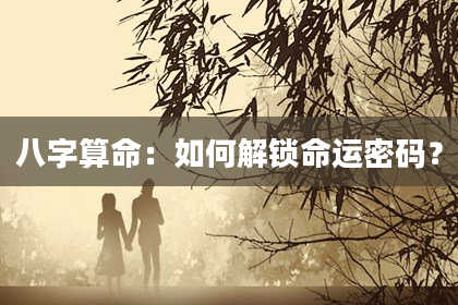 八字算命：如何解锁命运密码？