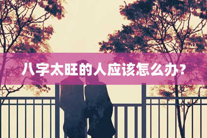 八字太旺的人应该怎么办？