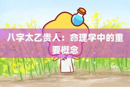 八字太乙贵人：命理学中的重要概念