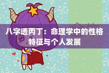 八字透丙丁：命理学中的性格特征与个人发展