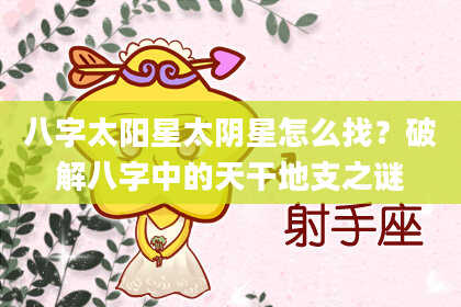 八字太阳星太阴星怎么找？破解八字中的天干地支之谜
