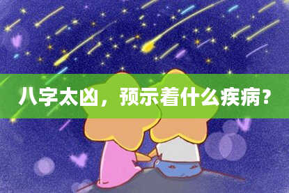 八字太凶，预示着什么疾病？
