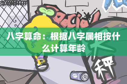 八字算命:根据八字属相按什么计算年龄