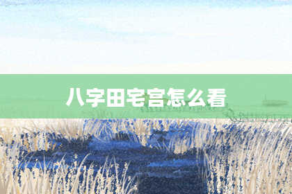 八字田宅宫怎么看