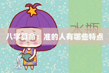 八字算命：准的人有哪些特点
