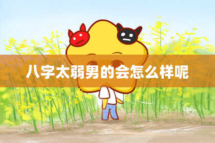 八字太弱男的会怎么样呢