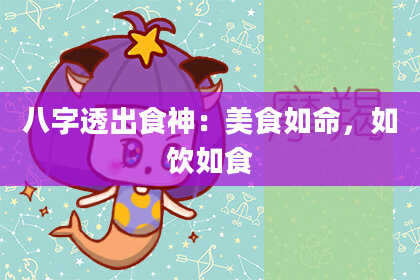 八字透出食神：美食如命，如饮如食