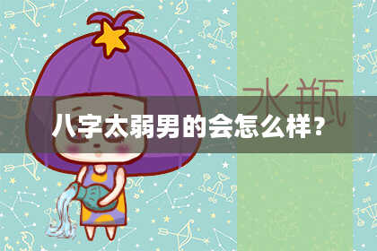 八字太弱男的会怎么样？