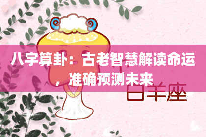 八字算卦:古老智慧解读命运,准确预测未来