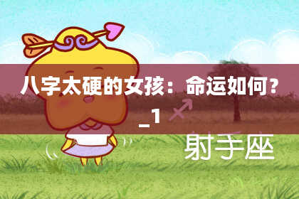 八字太硬的女孩：命运如何？_1
