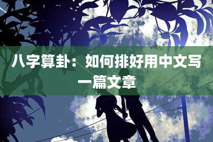 八字算卦:如何排好用中文写一篇文章