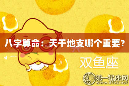 八字算命：天干地支哪个重要？