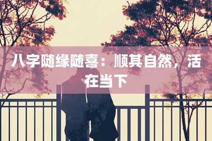 八字随缘随喜:顺其自然,活在当下