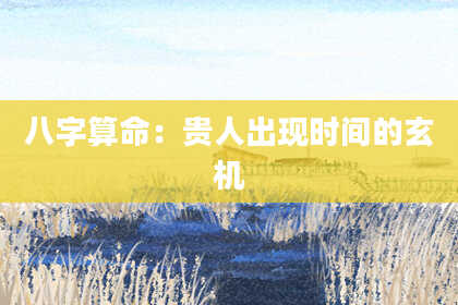 八字算命:贵人出现时间的玄机