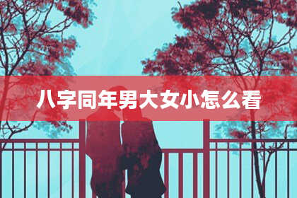 八字同年男大女小怎么看