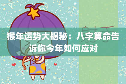 猴年运势大揭秘:八字算命告诉你今年如何应对