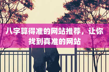 八字算得准的网站推荐,让你找到真准的网站