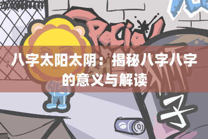 八字太阳太阴：揭秘八字八字的意义与解读