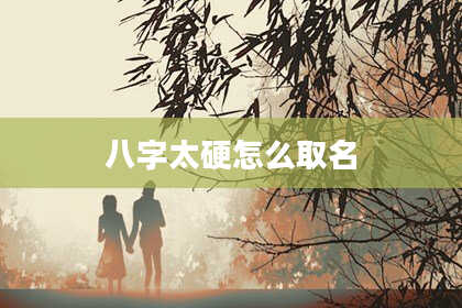 八字太硬怎么取名
