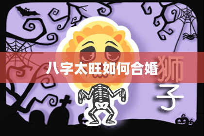 八字太旺如何合婚