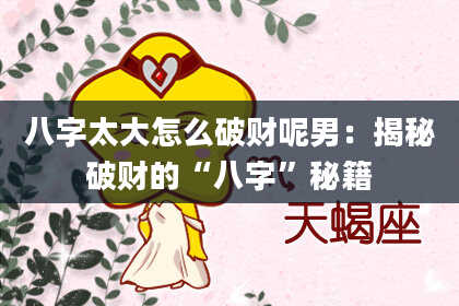 八字太大怎么破财呢男：揭秘破财的“八字”秘籍