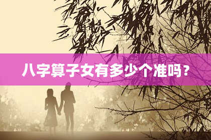 八字算子女有多少个准吗?