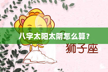 八字太阳太阴怎么算？