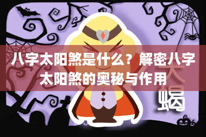 八字太阳煞是什么？解密八字太阳煞的奥秘与作用