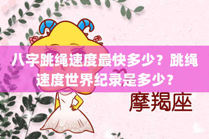 八字跳绳速度最快多少？跳绳速度世界纪录是多少？